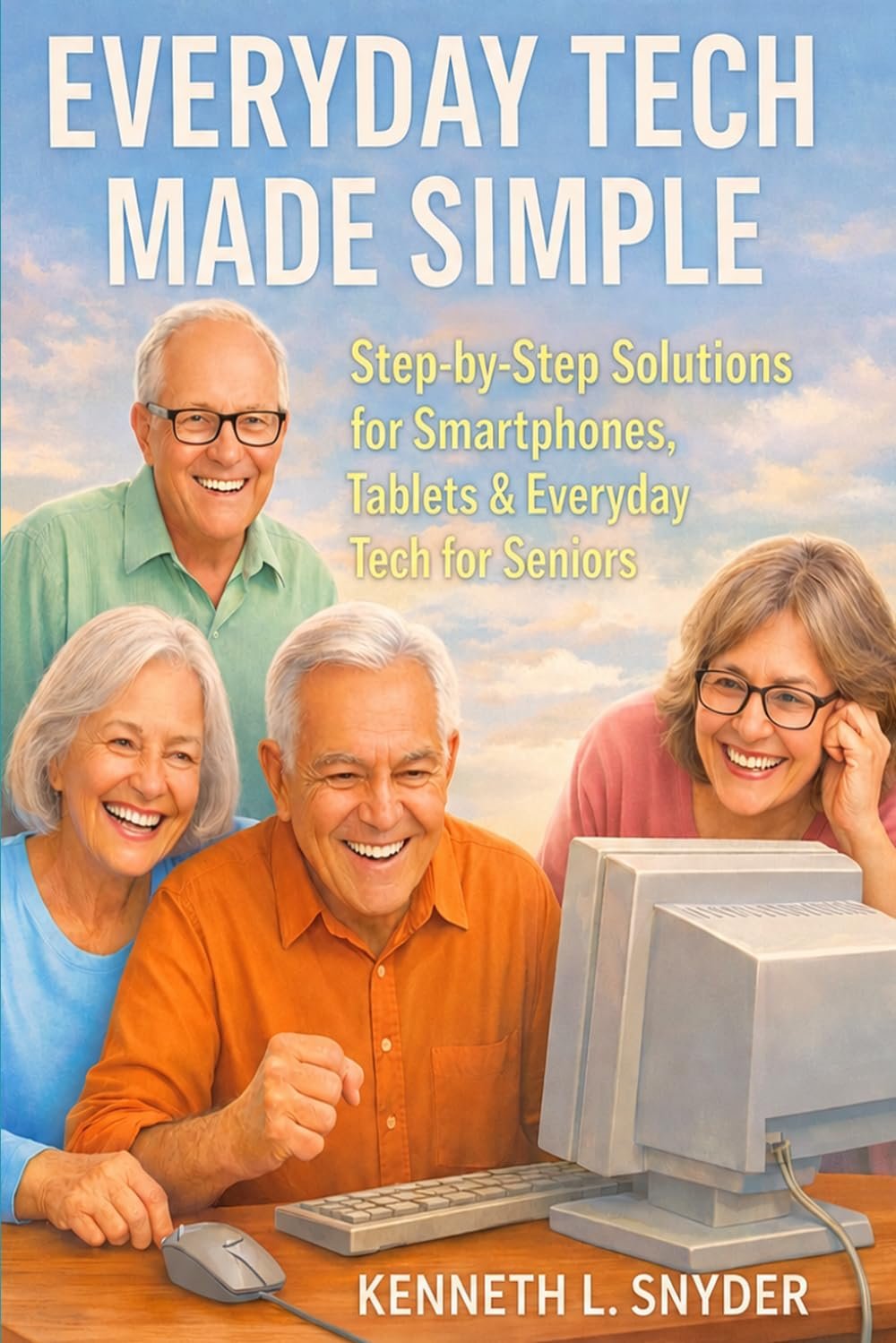Everyday Tech Made Simple: Step-by-Step Solutions for Smartphones, Tablets & Everyday Tech for Seniors